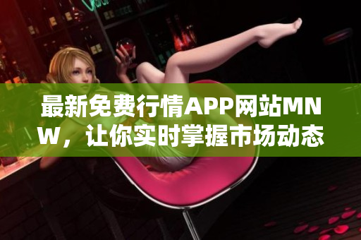 最新免费行情APP网站MNW，让你实时掌握市场动态