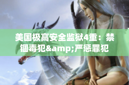美国极高安全监狱4重：禁锢毒犯&严惩罪犯
