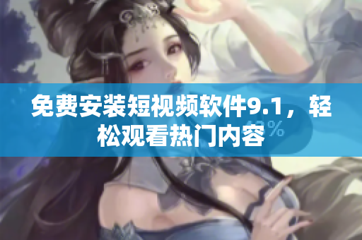 免费安装短视频软件9.1，轻松观看热门内容