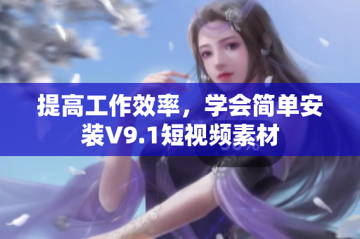 提高工作效率，学会简单安装V9.1短视频素材