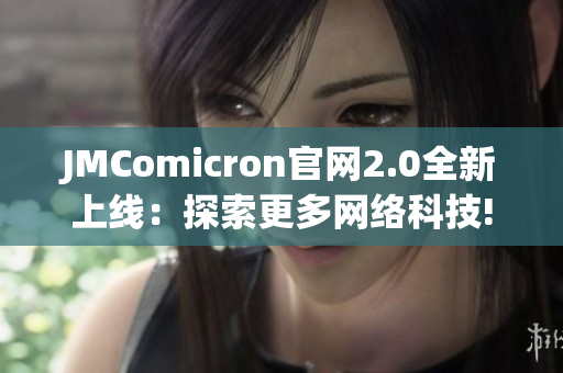 JMComicron官网2.0全新上线：探索更多网络科技!