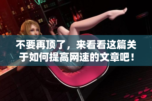 不要再顶了，来看看这篇关于如何提高网速的文章吧！