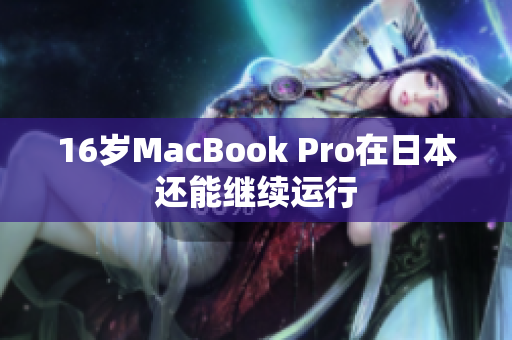 16岁MacBook Pro在日本还能继续运行