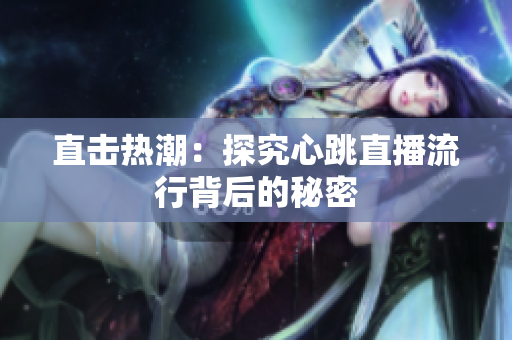 直击热潮：探究心跳直播流行背后的秘密