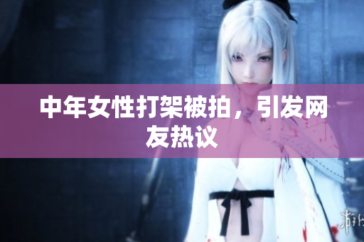 中年女性打架被拍，引发网友热议