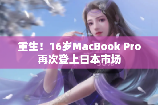 重生！16岁MacBook Pro再次登上日本市场