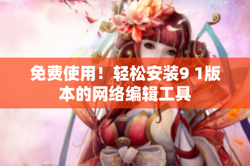 免费使用！轻松安装9 1版本的网络编辑工具