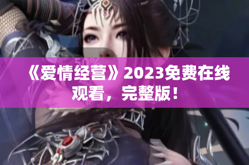 《爱情经营》2023免费在线观看，完整版！