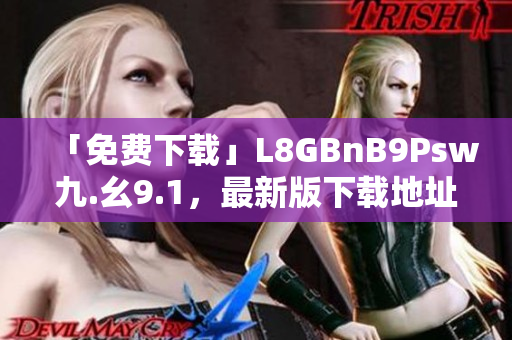 「免费下载」L8GBnB9Psw九.幺9.1，最新版下载地址。