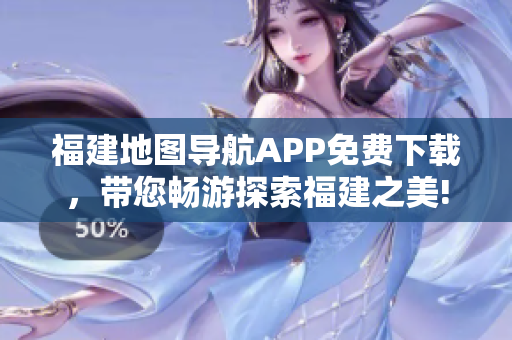 福建地图导航APP免费下载，带您畅游探索福建之美!