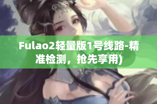 Fulao2轻量版1号线路-精准检测，抢先享用)
