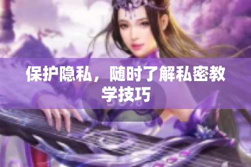 保护隐私，随时了解私密教学技巧
