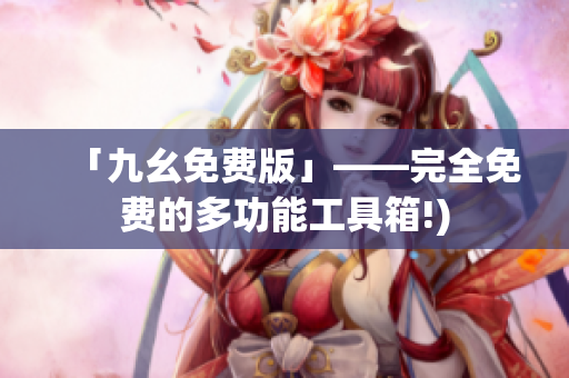 「九幺免费版」——完全免费的多功能工具箱!)