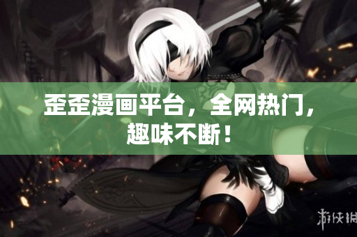 歪歪漫画平台，全网热门，趣味不断！