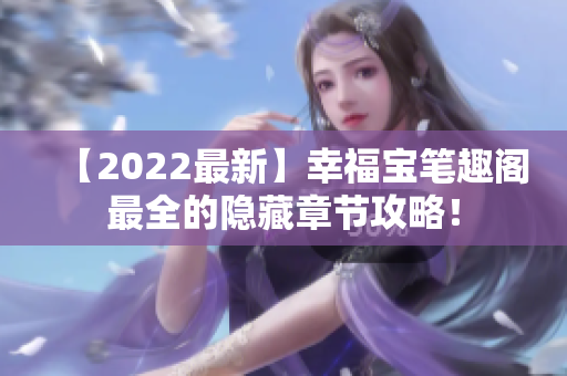 【2022最新】幸福宝笔趣阁最全的隐藏章节攻略！