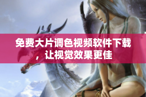 免费大片调色视频软件下载，让视觉效果更佳