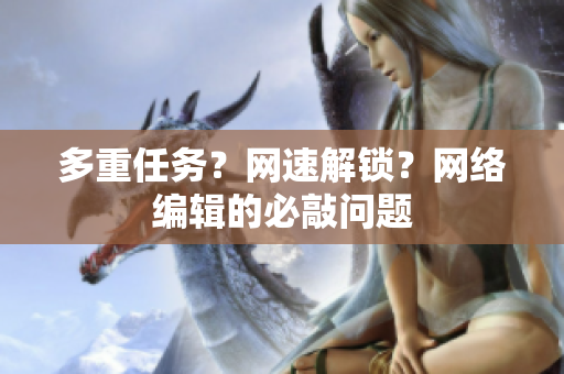 多重任务？网速解锁？网络编辑的必敲问题