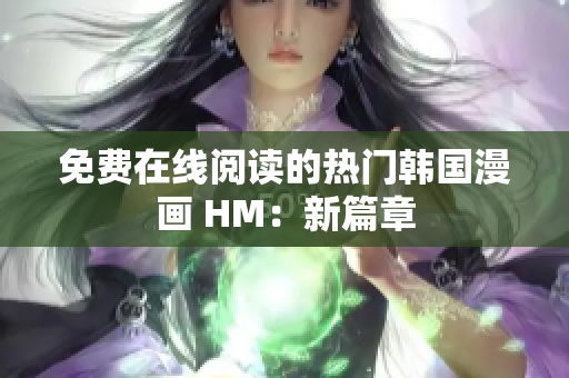 免费在线阅读的热门韩国漫画 HM：新篇章