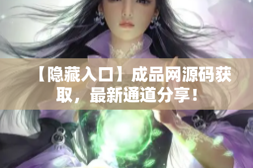 【隐藏入口】成品网源码获取，最新通道分享！
