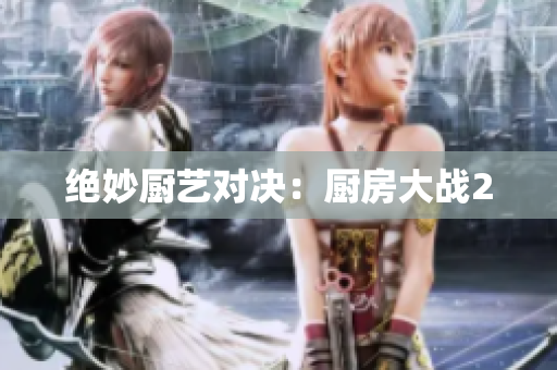 绝妙厨艺对决：厨房大战2