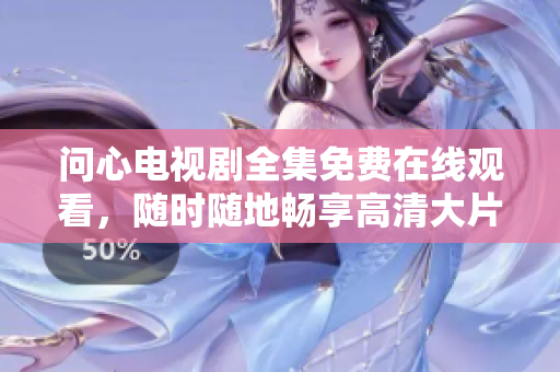 问心电视剧全集免费在线观看，随时随地畅享高清大片