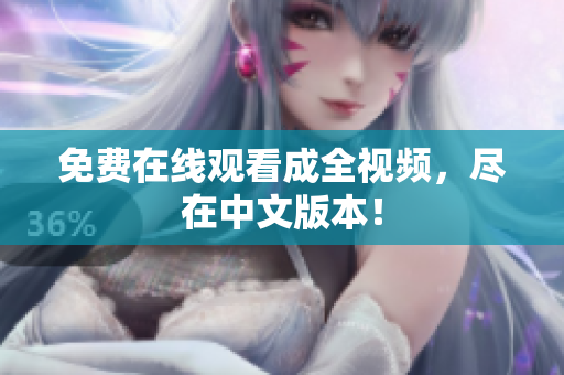 免费在线观看成全视频，尽在中文版本！