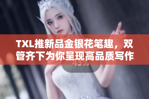 TXL推新品金银花笔趣，双管齐下为你呈现高品质写作！