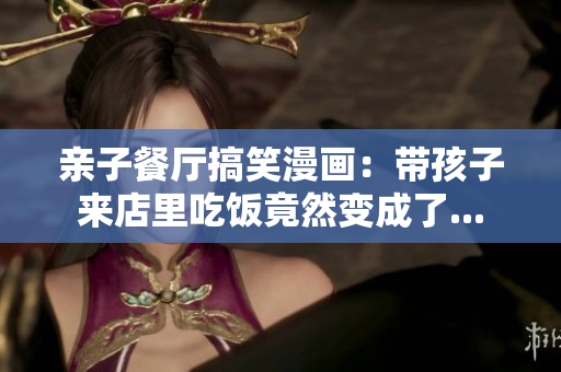 亲子餐厅搞笑漫画：带孩子来店里吃饭竟然变成了...