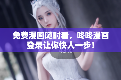 免费漫画随时看，咚咚漫画登录让你快人一步！