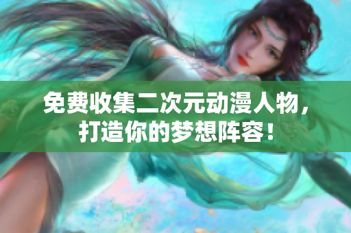 免费收集二次元动漫人物，打造你的梦想阵容！