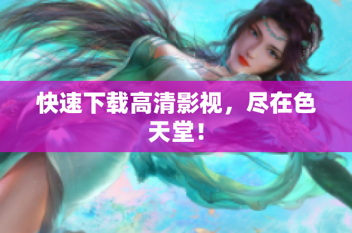 快速下载高清影视，尽在色天堂！