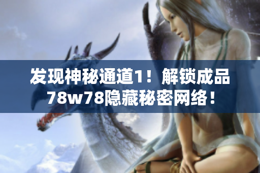 发现神秘通道1！解锁成品78w78隐藏秘密网络！