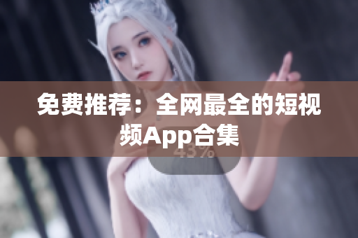 免费推荐：全网最全的短视频App合集