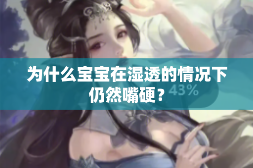为什么宝宝在湿透的情况下仍然嘴硬？