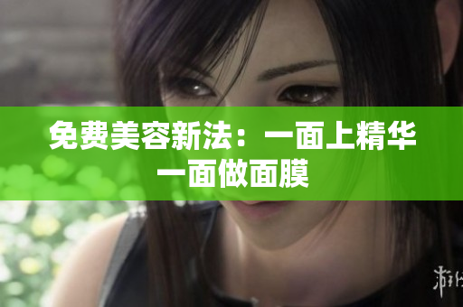 免费美容新法：一面上精华一面做面膜