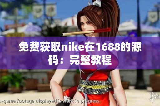 免费获取nike在1688的源码：完整教程