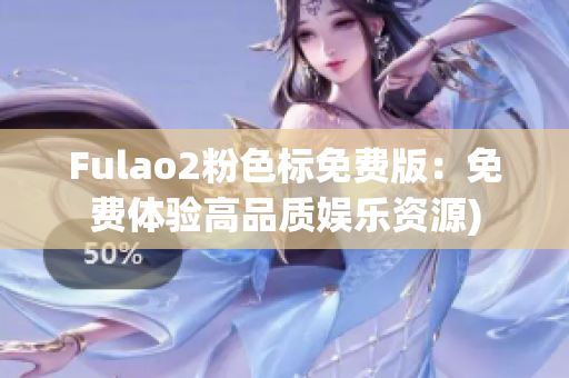 Fulao2粉色标免费版：免费体验高品质娱乐资源)