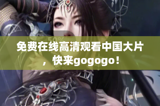 免费在线高清观看中国大片，快来gogogo！