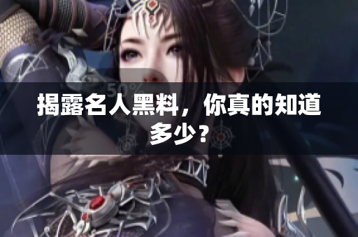揭露名人黑料，你真的知道多少？