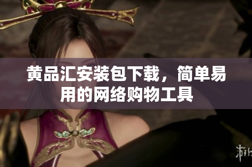 黄品汇安装包下载，简单易用的网络购物工具