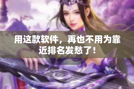 用这款软件，再也不用为靠近排名发愁了！