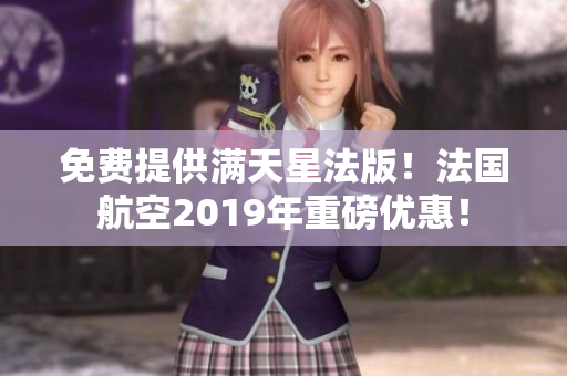 免费提供满天星法版！法国航空2019年重磅优惠！