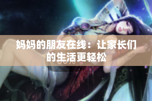 妈妈的朋友在线：让家长们的生活更轻松