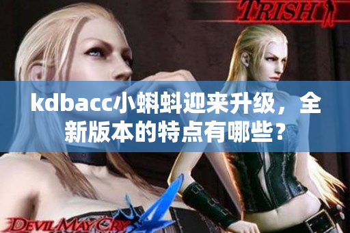 kdbacc小蝌蚪迎来升级，全新版本的特点有哪些？
