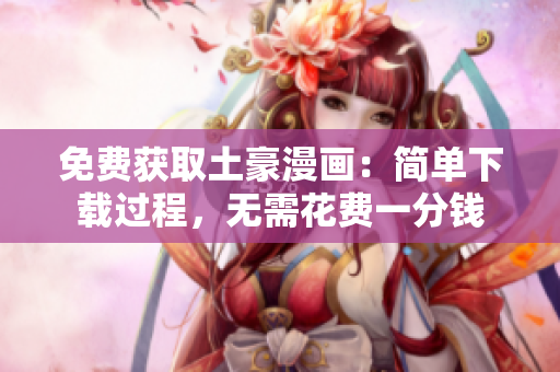 免费获取土豪漫画：简单下载过程，无需花费一分钱