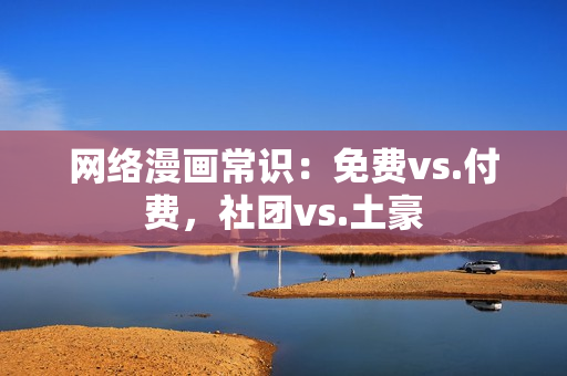 网络漫画常识：免费vs.付费，社团vs.土豪