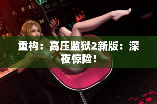 重构：高压监狱2新版：深夜惊险！