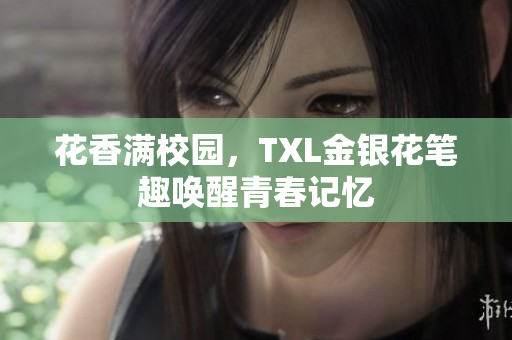 花香满校园，TXL金银花笔趣唤醒青春记忆