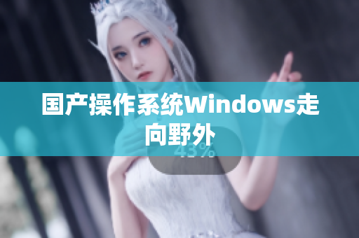 国产操作系统Windows走向野外