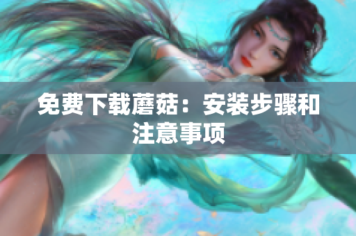 免费下载蘑菇：安装步骤和注意事项